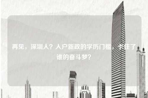 再见,深圳人?入户新政的学历门槛,卡住了谁的奋斗梦?