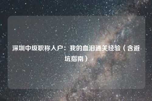 深圳中级职称入户：我的血泪通关经验（含避坑指南）