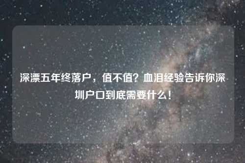 深漂五年终落户，值不值？血泪经验告诉你深圳户口到底需要什么！