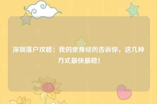 深圳落户攻略:我的亲身经历告诉你,这几种方式最快最稳!