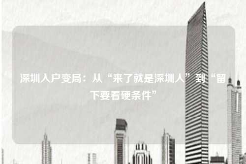 深圳入户变局:从“来了就是深圳人”到“留下要看硬条件”