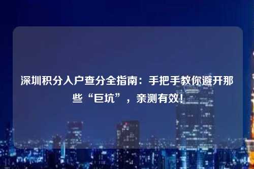 深圳积分入户查分全指南：手把手教你避开那些“巨坑”，亲测有效！