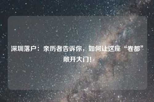 深圳落户：亲历者告诉你，如何让这座“卷都”敞开大门！