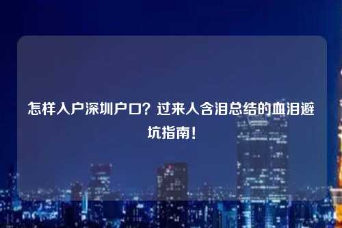 怎样入户深圳户口？过来人含泪总结的血泪避坑指南！