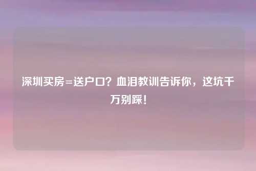 深圳买房=送户口？血泪教训告诉你，这坑千万别踩！