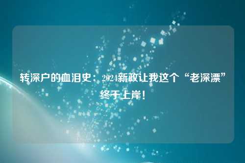 转深户的血泪史：2024新政让我这个“老深漂”终于上岸！