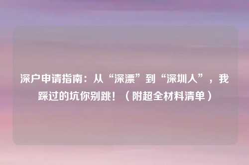 深户申请指南：从“深漂”到“深圳人”，我踩过的坑你别跳！（附超全材料清单）