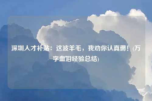 深圳人才补贴：这波羊毛，我劝你认真薅！(万字血泪经验总结)