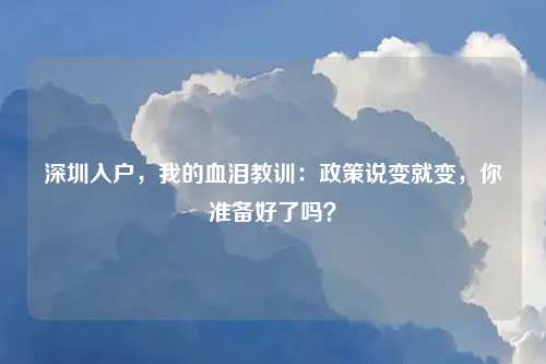 深圳入户,我的血泪教训:政策说变就变,你准备好了吗?