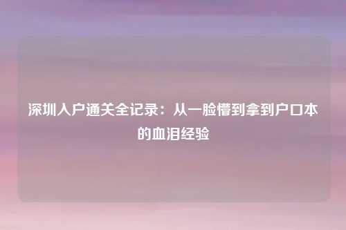 深圳入户通关全记录：从一脸懵到拿到户口本的血泪经验