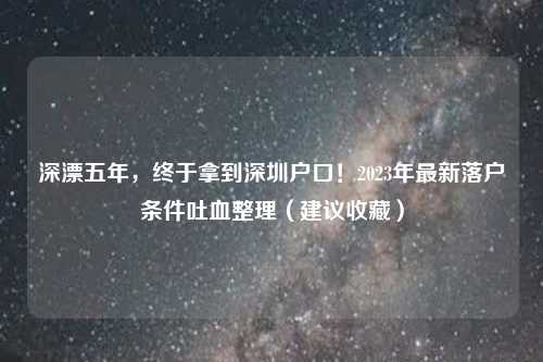 深漂五年，终于拿到深圳户口！2023年最新落户条件吐血整理（建议收藏）