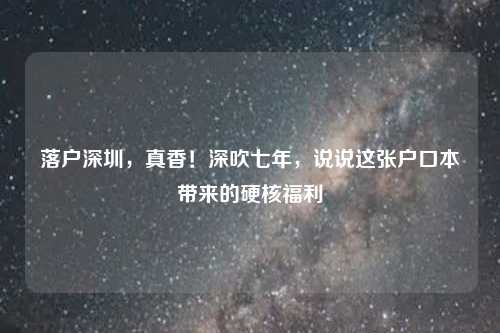 落户深圳,真香!深吹七年,说说这张户口本带来的硬核福利