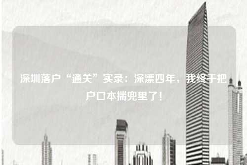 深圳落户“通关”实录：深漂四年，我终于把户口本揣兜里了！
