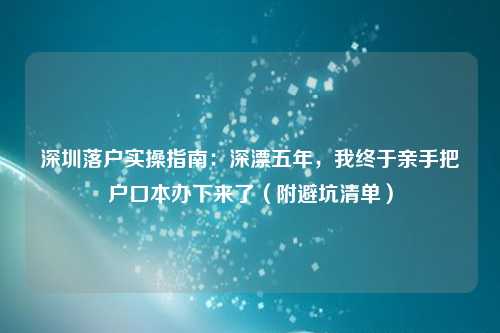 深圳落户实操指南：深漂五年，我终于亲手把户口本办下来了（附避坑清单）