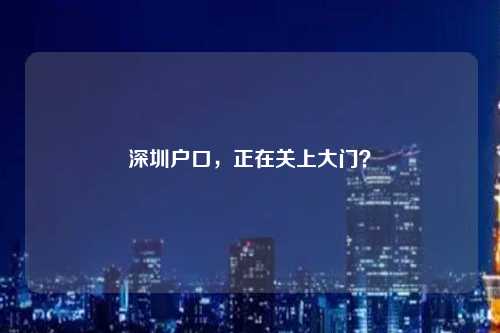 深圳户口,正在关上大门?