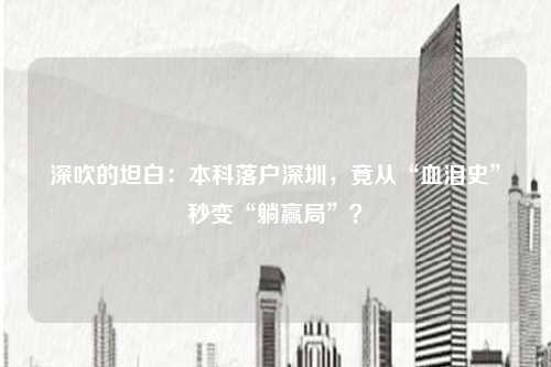 深吹的坦白：本科落户深圳，竟从“血泪史”秒变“躺赢局”？