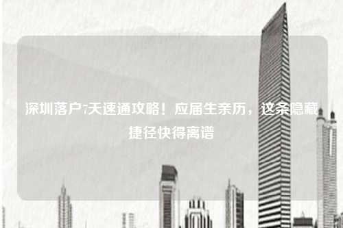 深圳落户7天速通攻略!应届生亲历,这条隐藏捷径快得离谱