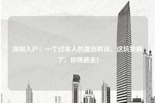 深圳入户:一个过来人的血泪教训,这坑我踩了,你绕道走!