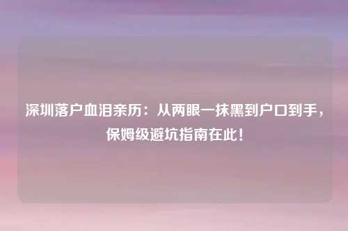 深圳落户血泪亲历：从两眼一抹黑到户口到手，保姆级避坑指南在此！