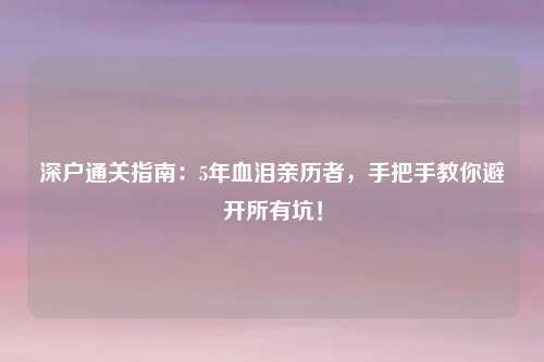 深户通关指南：5年血泪亲历者，手把手教你避开所有坑！