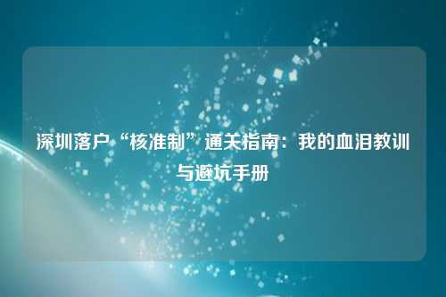 深圳落户“核准制”通关指南：我的血泪教训与避坑手册