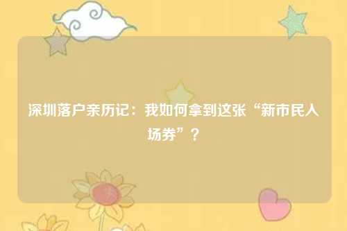 深圳落户亲历记：我如何拿到这张“新市民入场券”？