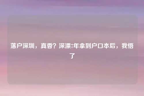 落户深圳,真香?深漂7年拿到户口本后,我悟了
