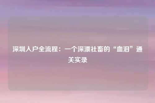 深圳入户全流程:一个深漂社畜的“血泪”通关实录