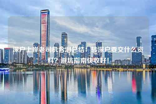 深户上岸老司机含泪总结：转深户要交什么资料？避坑指南快收好！