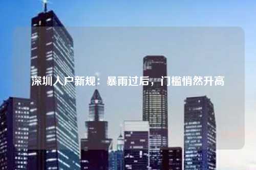 深圳入户新规:暴雨过后,门槛悄然升高