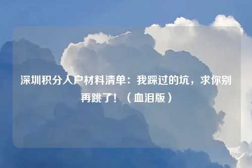 深圳积分入户材料清单：我踩过的坑，求你别再跳了！（血泪版）