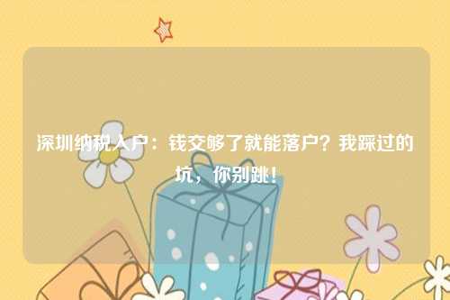 深圳纳税入户:钱交够了就能落户?我踩过的坑,你别跳!