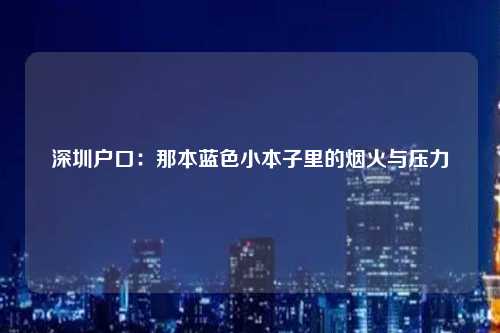 深圳户口：那本蓝色小本子里的烟火与压力