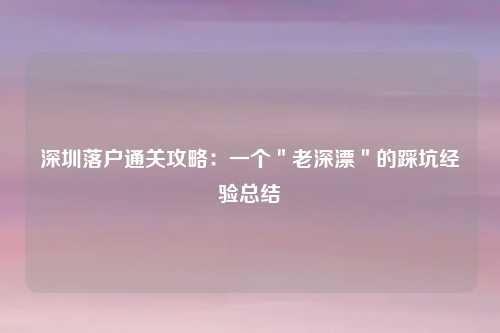 深圳落户通关攻略：一个＂老深漂＂的踩坑经验总结