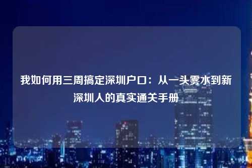 我如何用三周搞定深圳户口：从一头雾水到新深圳人的真实通关手册