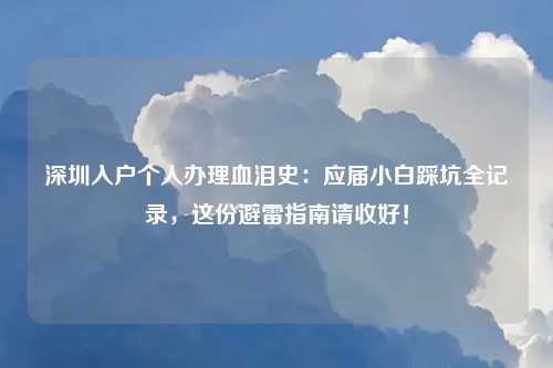 深圳入户个人办理血泪史：应届小白踩坑全记录，这份避雷指南请收好！