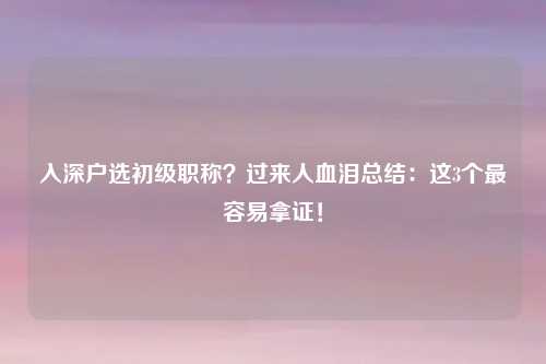 入深户选初级职称?过来人血泪总结:这3个最容易拿证!
