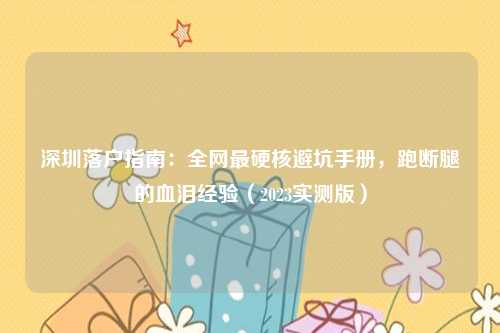 深圳落户指南:全网最硬核避坑手册,跑断腿的血泪经验(2023实测版)