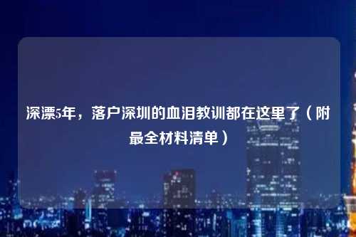 深漂5年，落户深圳的血泪教训都在这里了（附最全材料清单）