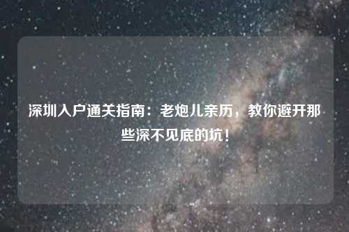 深圳入户通关指南：老炮儿亲历，教你避开那些深不见底的坑！
