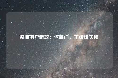 深圳落户新政：这扇门，正缓缓关闭