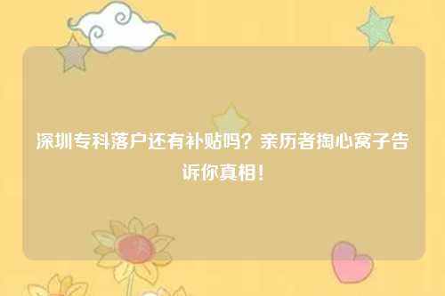 深圳专科落户还有补贴吗？亲历者掏心窝子告诉你真相！