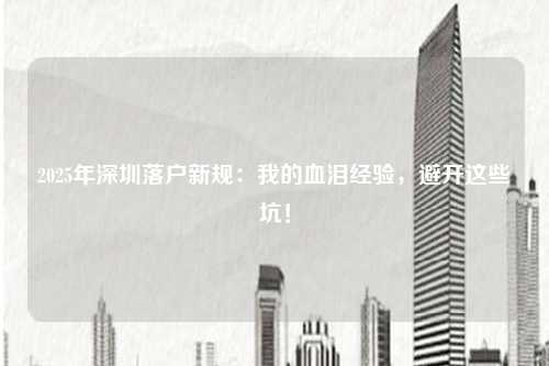 2025年深圳落户新规：我的血泪经验，避开这些坑！