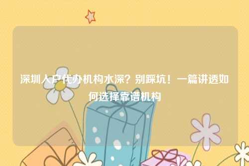 深圳入户代办机构水深?别踩坑!一篇讲透如何选择靠谱机构