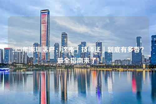 2025年深圳落户，这本「技师证」到底有多香？最全指南来了！