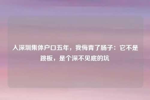 入深圳集体户口五年，我悔青了肠子：它不是跳板，是个深不见底的坑