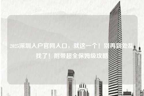 2025深圳入户官网入口,就这一个!别再到处乱找了!附带超全保姆级攻略