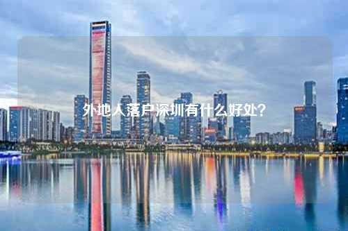 外地人落户深圳有什么好处?