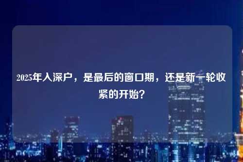 2025年入深户,是最后的窗口期,还是新一轮收紧的开始?