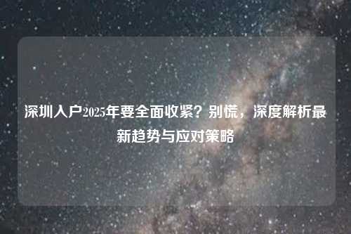 深圳入户2025年要全面收紧？别慌，深度解析最新趋势与应对策略